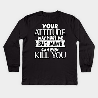 Your Attitude May Hurt Me But Mine Can Even Kill You  Happy Dad Mom Brother Sister Son Daughter Kids Long Sleeve T-Shirt
